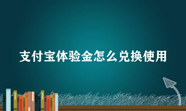 支付宝体验金怎么兑换使用