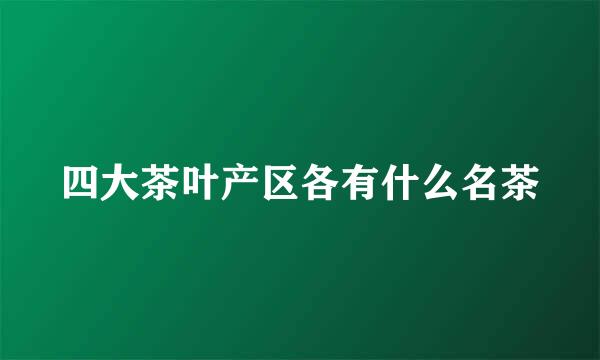四大茶叶产区各有什么名茶