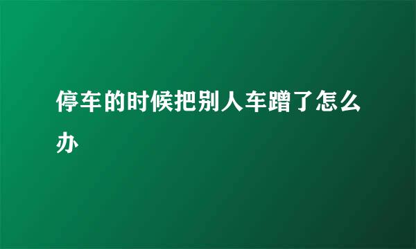 停车的时候把别人车蹭了怎么办