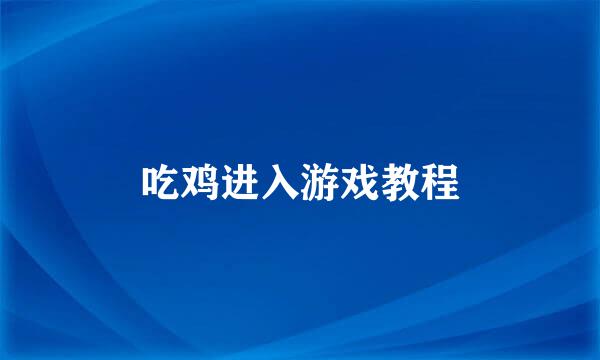 吃鸡进入游戏教程