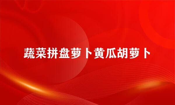 蔬菜拼盘萝卜黄瓜胡萝卜