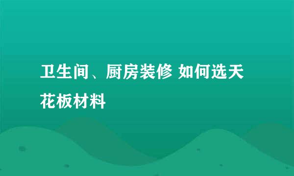 卫生间、厨房装修 如何选天花板材料