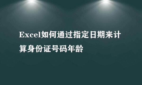 Excel如何通过指定日期来计算身份证号码年龄