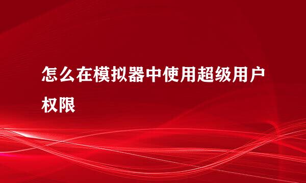 怎么在模拟器中使用超级用户权限
