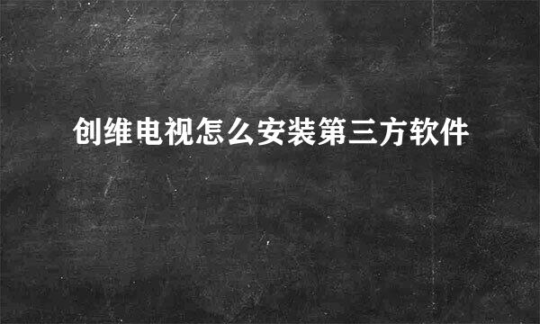 创维电视怎么安装第三方软件