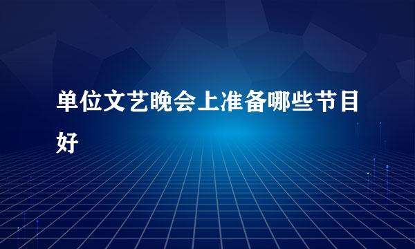单位文艺晚会上准备哪些节目好