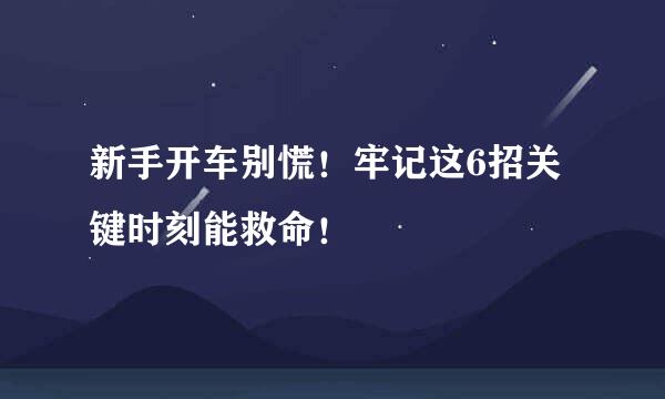 新手开车别慌！牢记这6招关键时刻能救命！