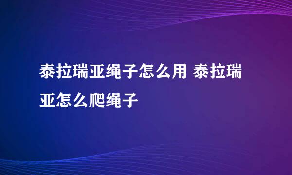 泰拉瑞亚绳子怎么用 泰拉瑞亚怎么爬绳子