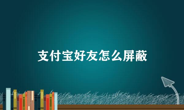支付宝好友怎么屏蔽