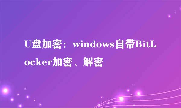 U盘加密：windows自带BitLocker加密、解密