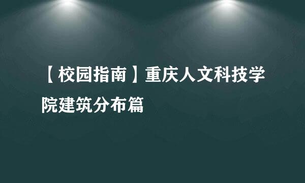 【校园指南】重庆人文科技学院建筑分布篇