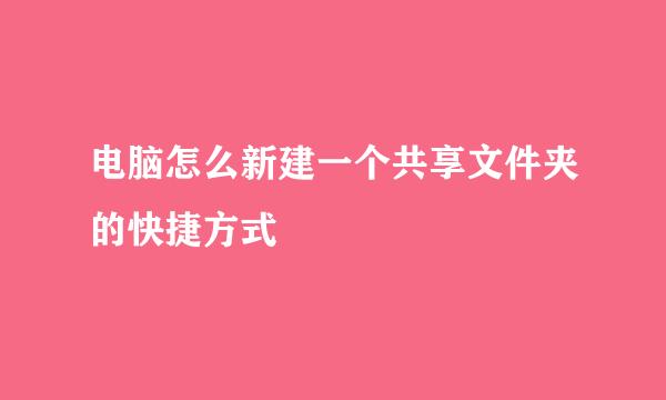 电脑怎么新建一个共享文件夹的快捷方式