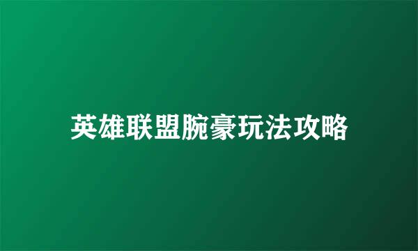 英雄联盟腕豪玩法攻略