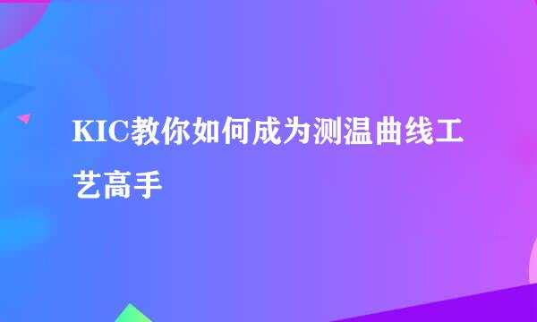 KIC教你如何成为测温曲线工艺高手
