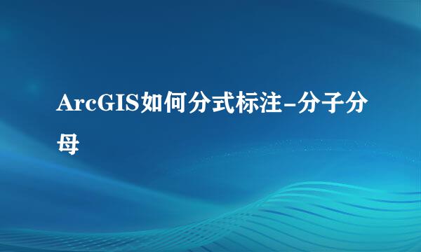 ArcGIS如何分式标注-分子分母