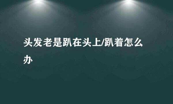 头发老是趴在头上/趴着怎么办
