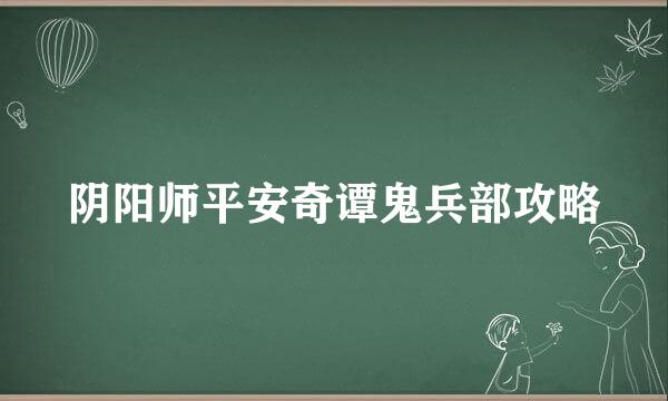 阴阳师平安奇谭鬼兵部攻略