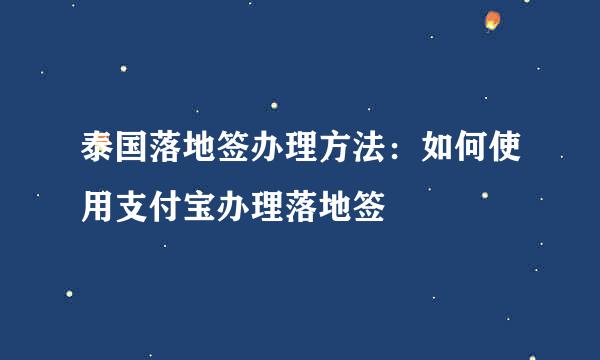 泰国落地签办理方法：如何使用支付宝办理落地签