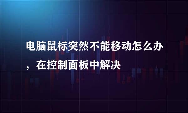 电脑鼠标突然不能移动怎么办，在控制面板中解决
