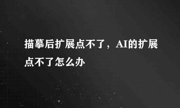 描摹后扩展点不了，AI的扩展点不了怎么办