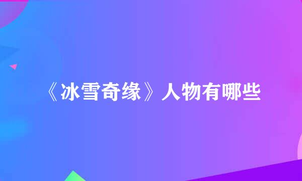 《冰雪奇缘》人物有哪些