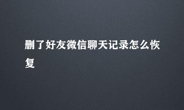 删了好友微信聊天记录怎么恢复