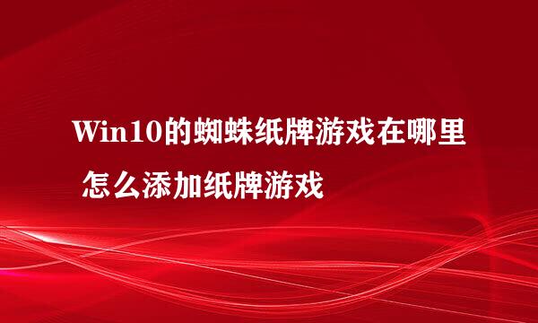 Win10的蜘蛛纸牌游戏在哪里 怎么添加纸牌游戏