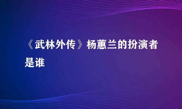 《武林外传》杨蕙兰的扮演者是谁