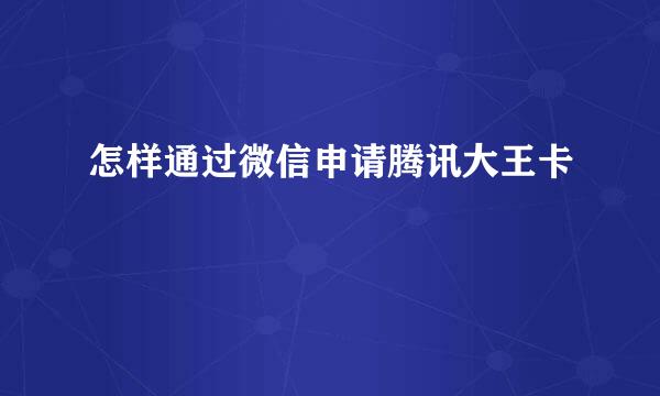 怎样通过微信申请腾讯大王卡