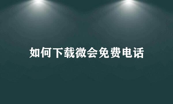 如何下载微会免费电话