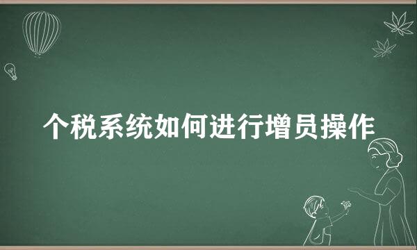 个税系统如何进行增员操作