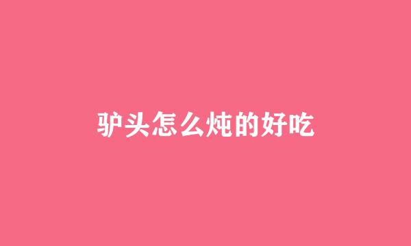 驴头怎么炖的好吃
