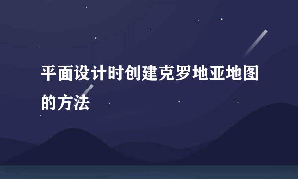 平面设计时创建克罗地亚地图的方法