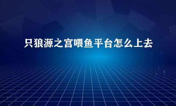 只狼源之宫喂鱼平台怎么上去