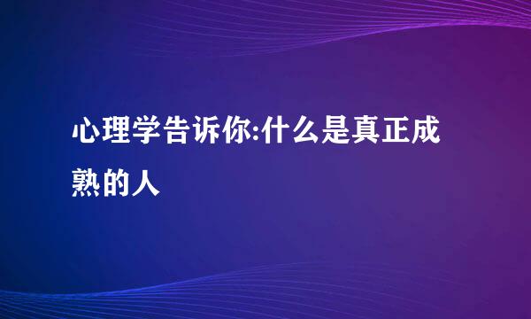 心理学告诉你:什么是真正成熟的人