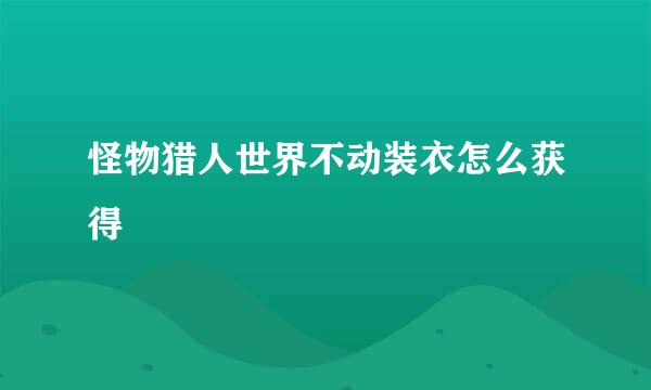 怪物猎人世界不动装衣怎么获得