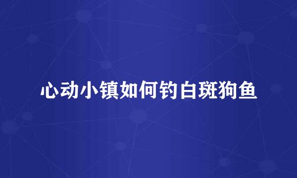 心动小镇如何钓白斑狗鱼