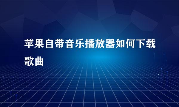 苹果自带音乐播放器如何下载歌曲
