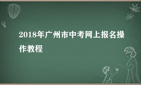 2018年广州市中考网上报名操作教程