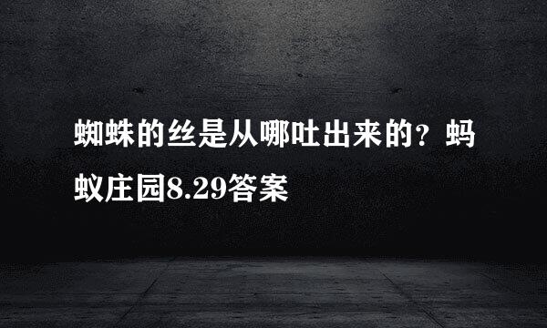 蜘蛛的丝是从哪吐出来的？蚂蚁庄园8.29答案