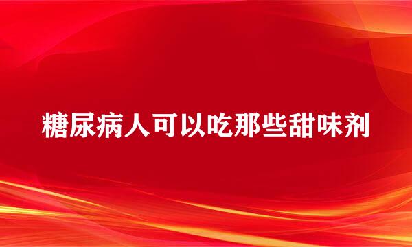 糖尿病人可以吃那些甜味剂