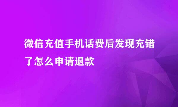 微信充值手机话费后发现充错了怎么申请退款