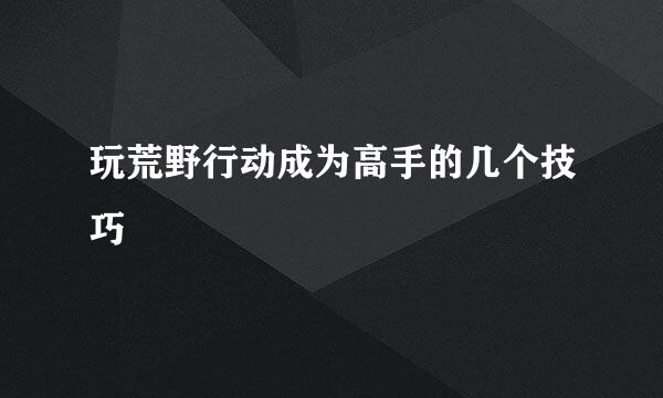 玩荒野行动成为高手的几个技巧