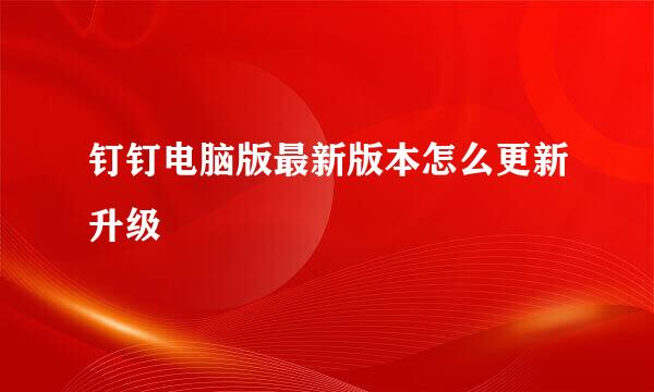 钉钉电脑版最新版本怎么更新升级