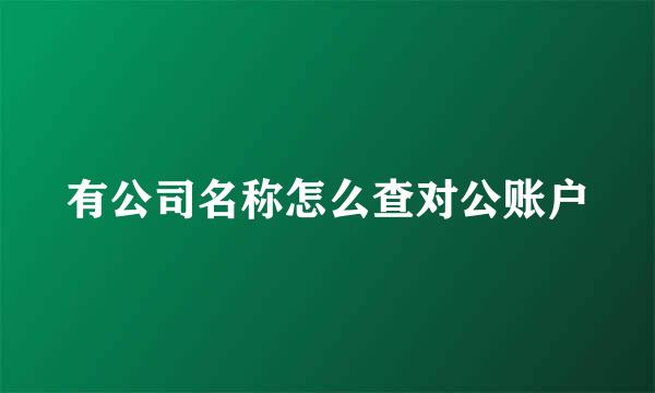 有公司名称怎么查对公账户