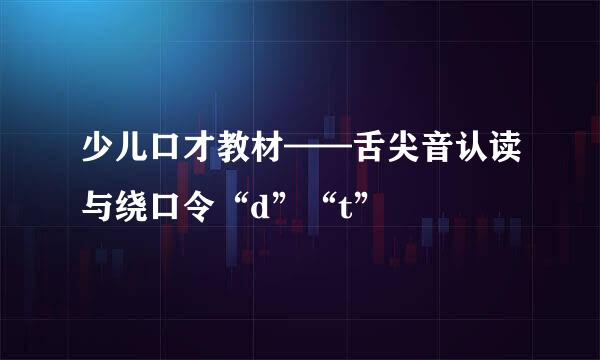 少儿口才教材——舌尖音认读与绕口令“d”“t”