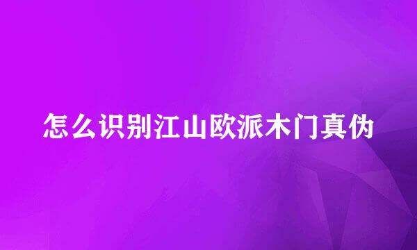 怎么识别江山欧派木门真伪