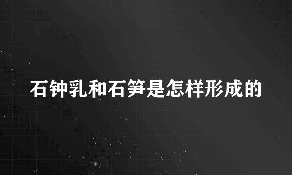 石钟乳和石笋是怎样形成的