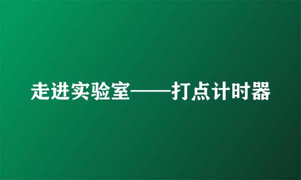 走进实验室——打点计时器