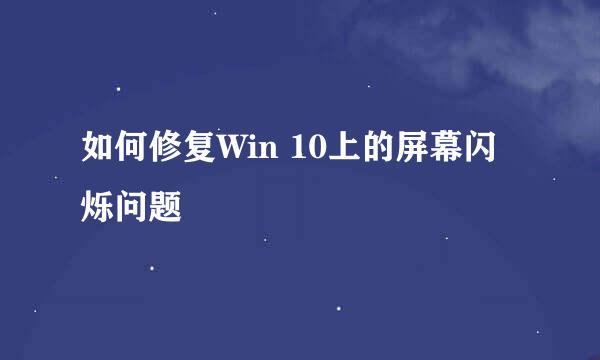 如何修复Win 10上的屏幕闪烁问题